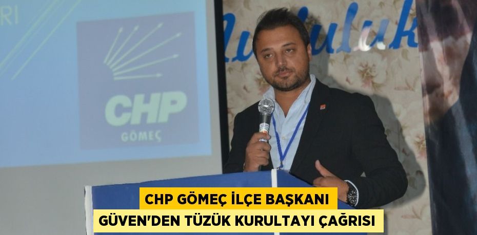 CHP GÖMEÇ İLÇE BAŞKANI GÜVEN'DEN TÜZÜK KURULTAYI ÇAĞRISI