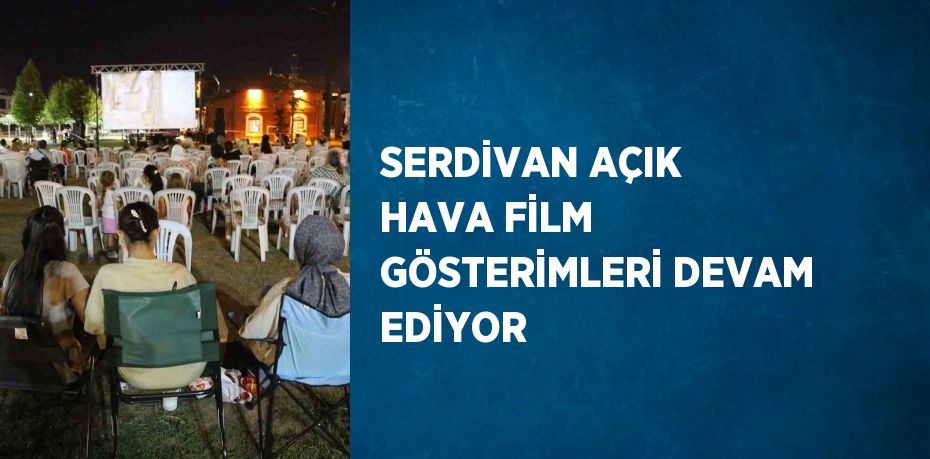 SERDİVAN AÇIK HAVA FİLM GÖSTERİMLERİ DEVAM EDİYOR