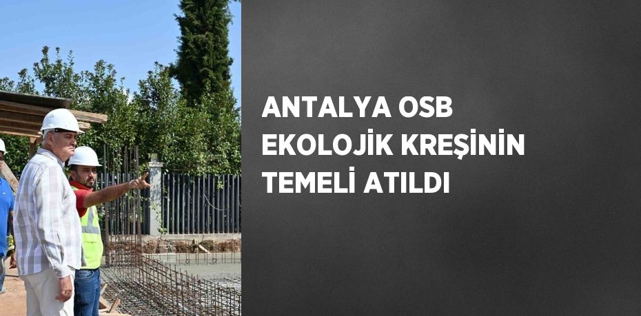 ANTALYA OSB EKOLOJİK KREŞİNİN TEMELİ ATILDI