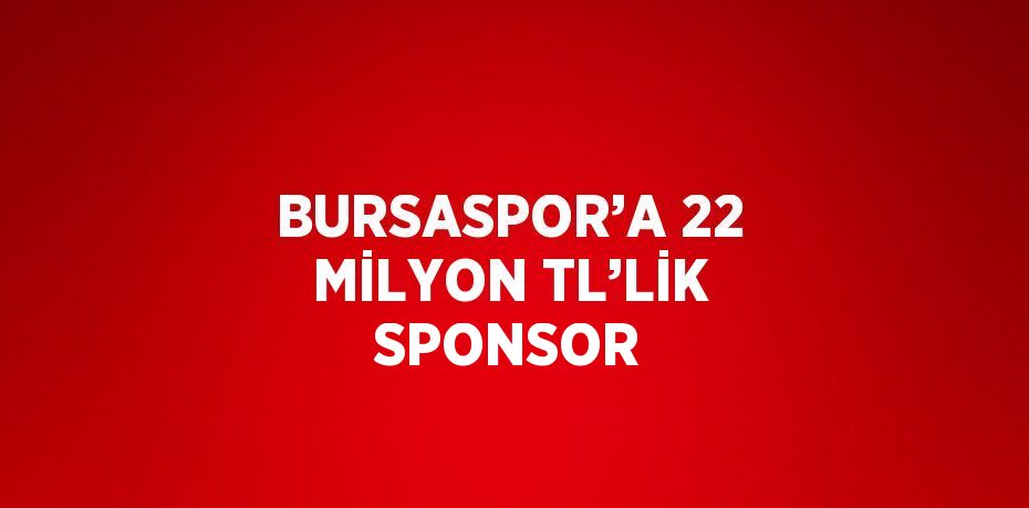 BURSASPOR’A 22 MİLYON TL’LİK SPONSOR