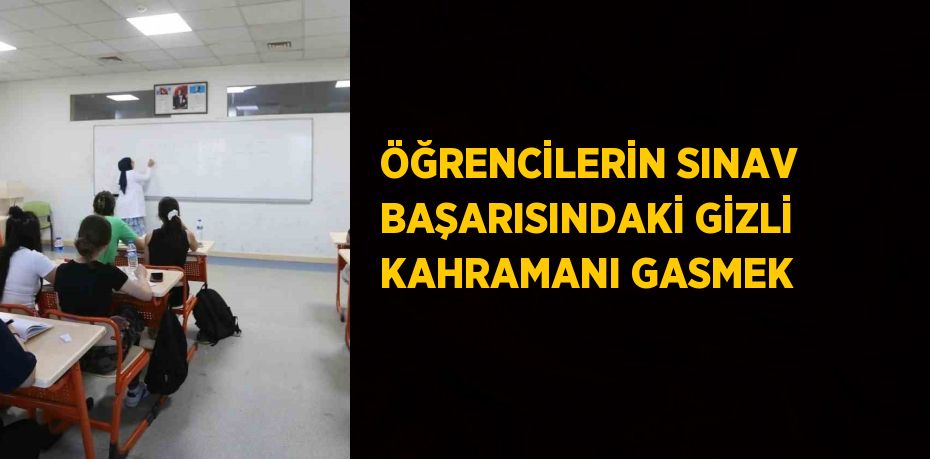 ÖĞRENCİLERİN SINAV BAŞARISINDAKİ GİZLİ KAHRAMANI GASMEK