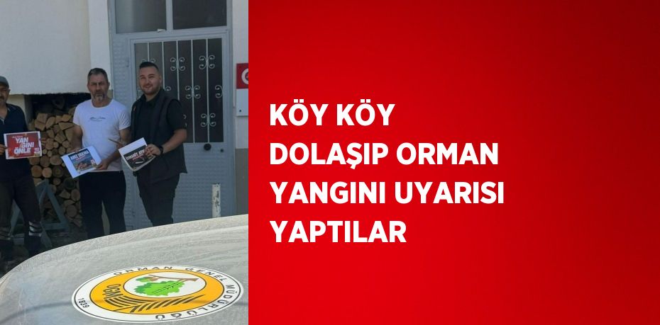 KÖY KÖY DOLAŞIP ORMAN YANGINI UYARISI YAPTILAR