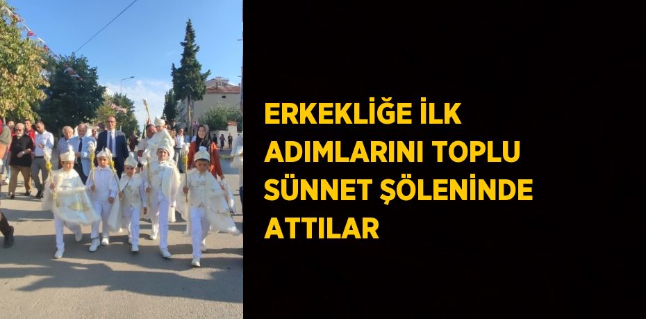 ERKEKLİĞE İLK ADIMLARINI TOPLU SÜNNET ŞÖLENİNDE ATTILAR