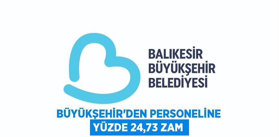 BÜYÜKŞEHİR’DEN PERSONELİNE YÜZDE 24,73 ZAM