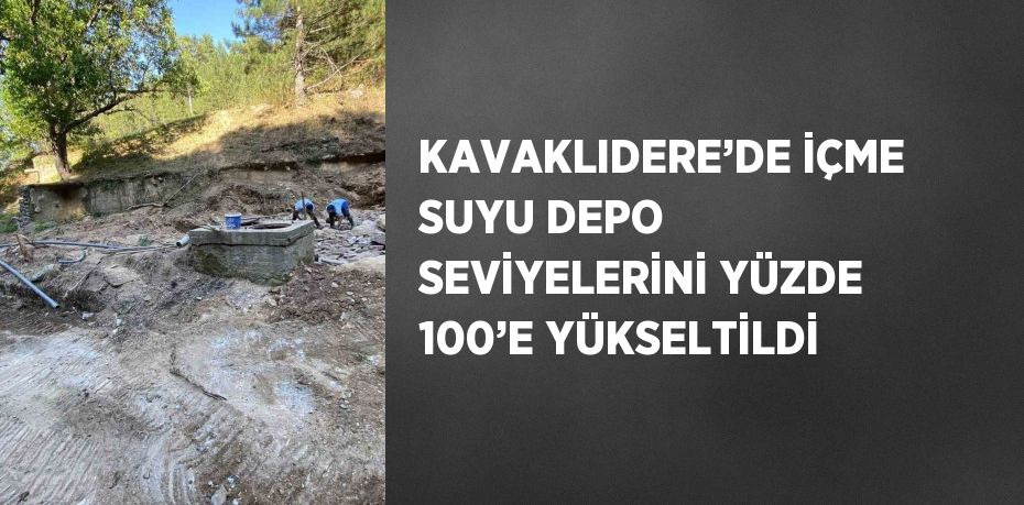 KAVAKLIDERE’DE İÇME SUYU DEPO SEVİYELERİNİ YÜZDE 100’E YÜKSELTİLDİ