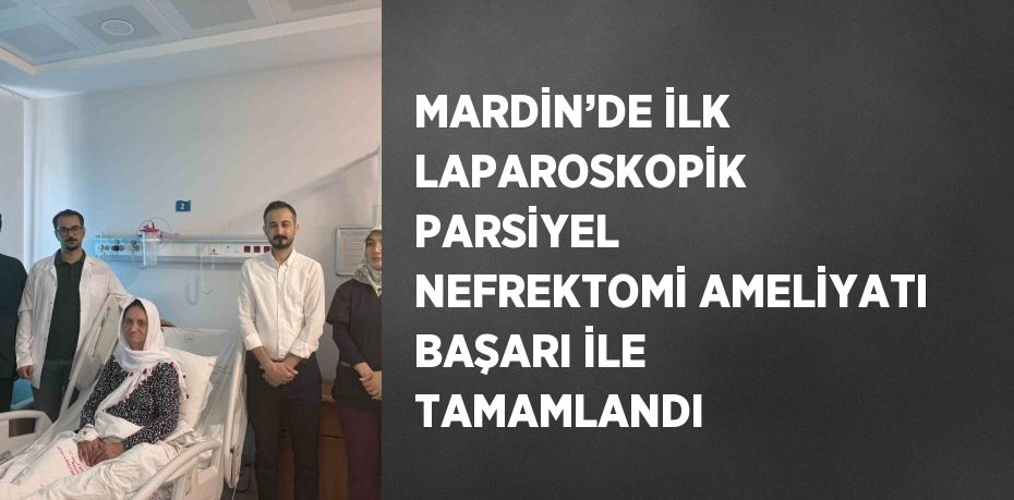 MARDİN’DE İLK LAPAROSKOPİK PARSİYEL NEFREKTOMİ AMELİYATI BAŞARI İLE TAMAMLANDI