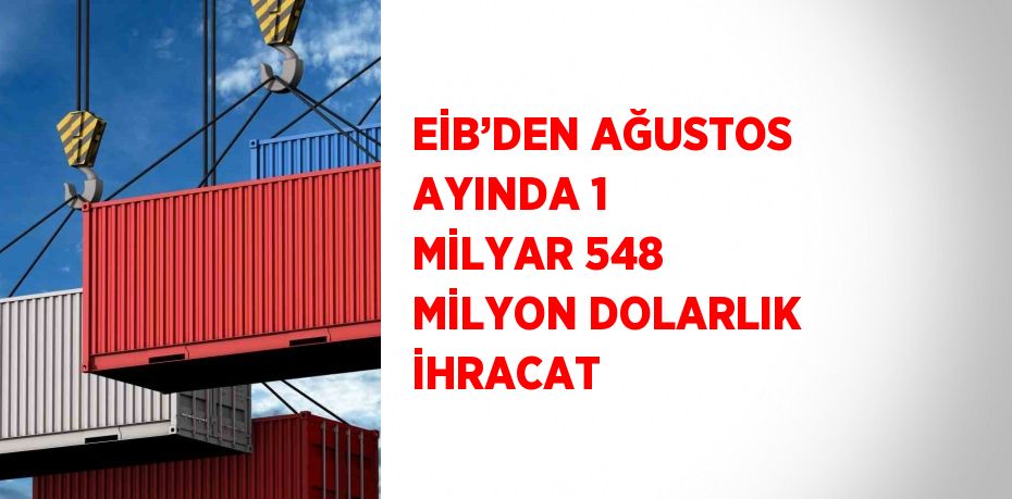 EİB’DEN AĞUSTOS AYINDA 1 MİLYAR 548 MİLYON DOLARLIK İHRACAT