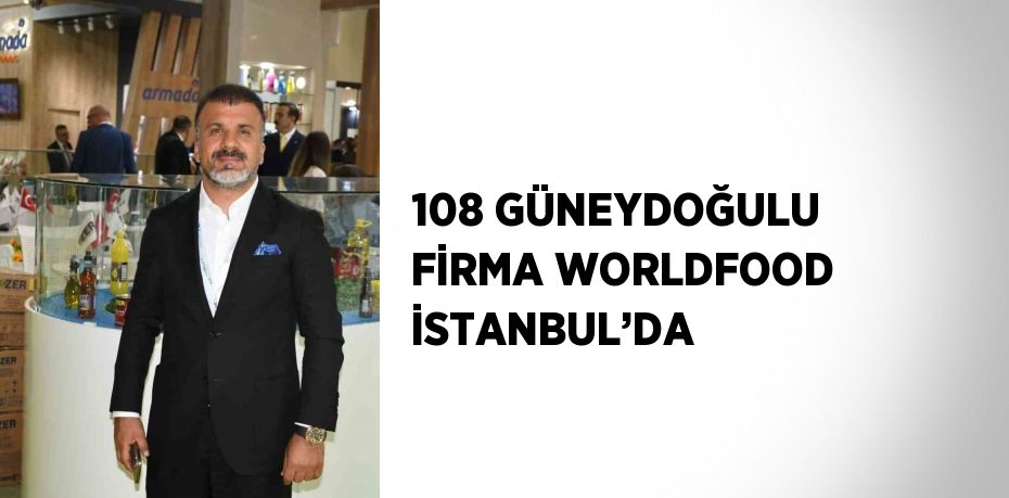 108 GÜNEYDOĞULU FİRMA WORLDFOOD İSTANBUL’DA