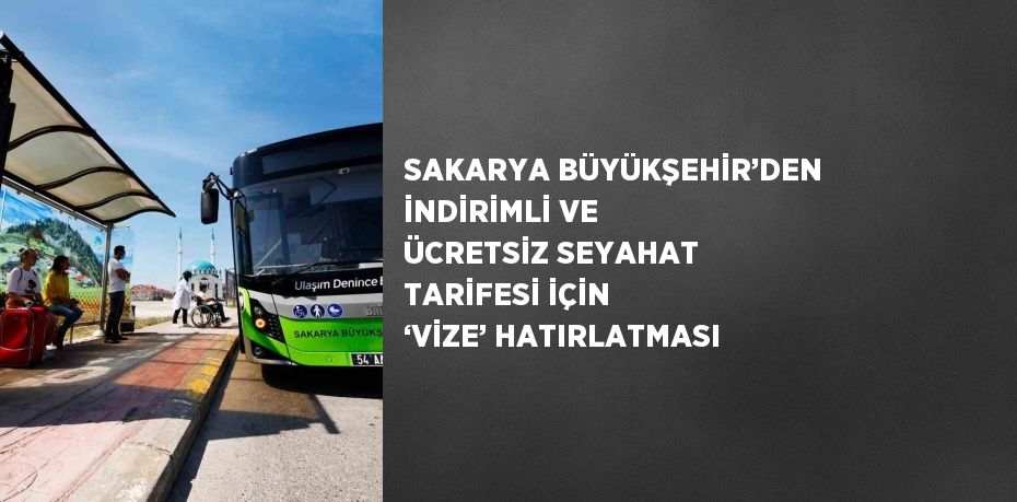 SAKARYA BÜYÜKŞEHİR’DEN İNDİRİMLİ VE ÜCRETSİZ SEYAHAT TARİFESİ İÇİN ‘VİZE’ HATIRLATMASI