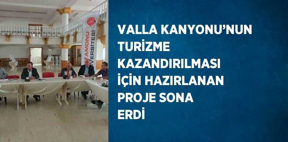 VALLA KANYONU’NUN TURİZME KAZANDIRILMASI İÇİN HAZIRLANAN PROJE SONA ERDİ