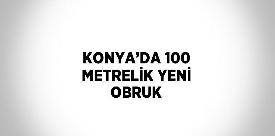 KONYA’DA 100 METRELİK YENİ OBRUK