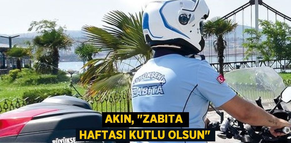 AKIN, "ZABITA HAFTASI KUTLU OLSUN"