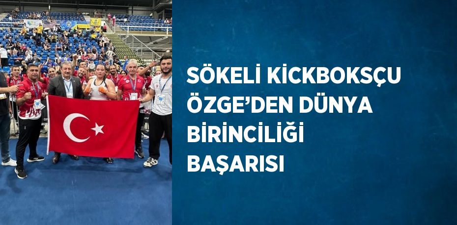 SÖKELİ KİCKBOKSÇU ÖZGE’DEN DÜNYA BİRİNCİLİĞİ BAŞARISI