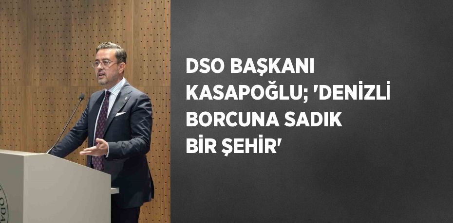 DSO BAŞKANI KASAPOĞLU; 'DENİZLİ BORCUNA SADIK BİR ŞEHİR'