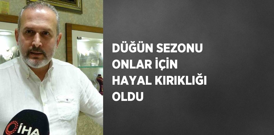 DÜĞÜN SEZONU ONLAR İÇİN HAYAL KIRIKLIĞI OLDU