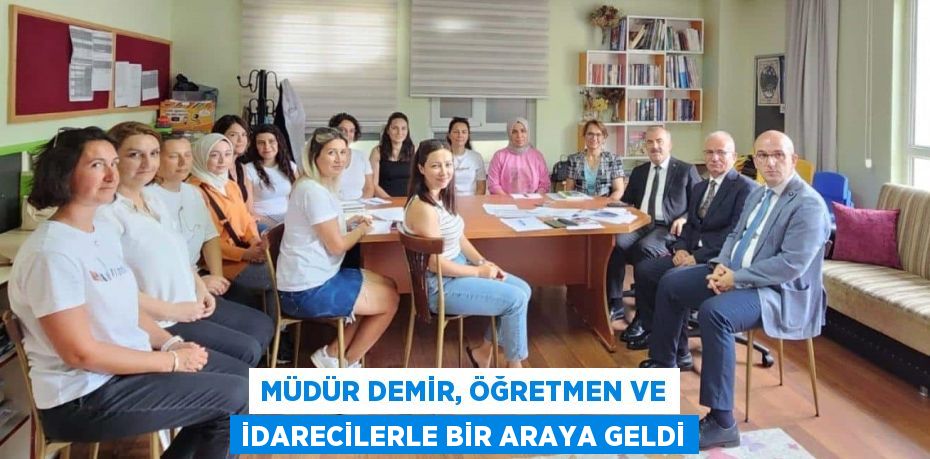 MÜDÜR DEMİR, ÖĞRETMEN VE İDARECİLERLE BİR ARAYA GELDİ