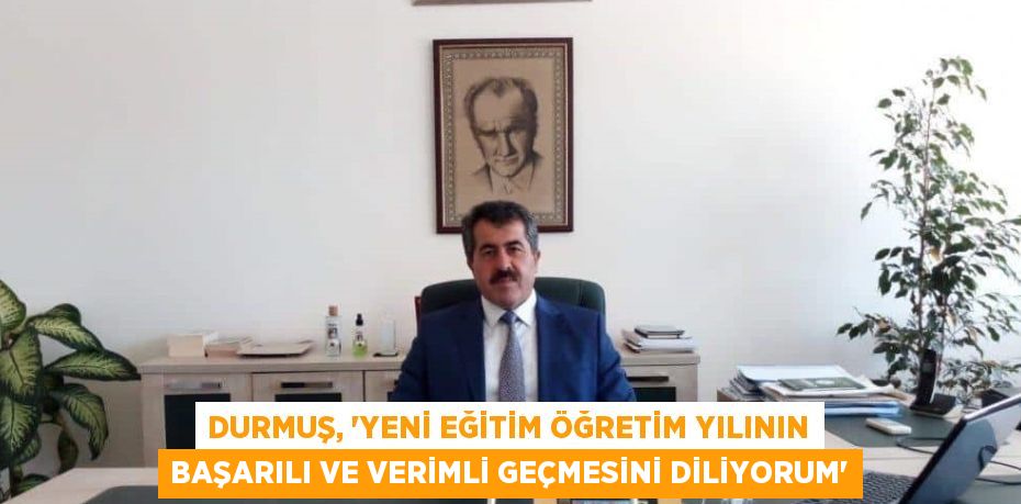 DURMUŞ, “YENİ EĞİTİM ÖĞRETİM YILININ BAŞARILI VE VERİMLİ GEÇMESİNİ DİLİYORUM”