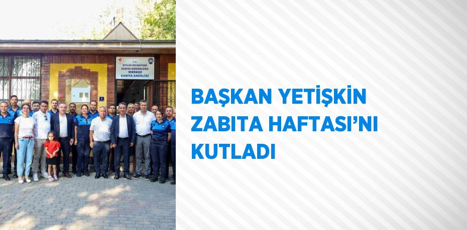 BAŞKAN YETİŞKİN ZABITA HAFTASI’NI KUTLADI