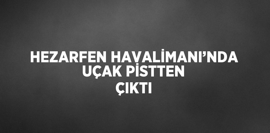 HEZARFEN HAVALİMANI’NDA UÇAK PİSTTEN ÇIKTI