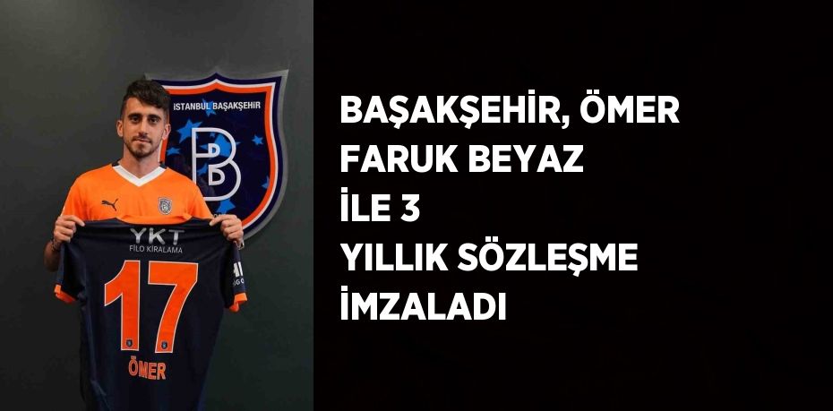 BAŞAKŞEHİR, ÖMER FARUK BEYAZ İLE 3 YILLIK SÖZLEŞME İMZALADI