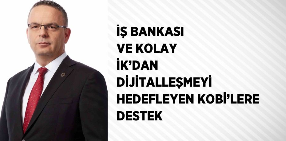 İŞ BANKASI VE KOLAY İK’DAN DİJİTALLEŞMEYİ HEDEFLEYEN KOBİ’LERE DESTEK