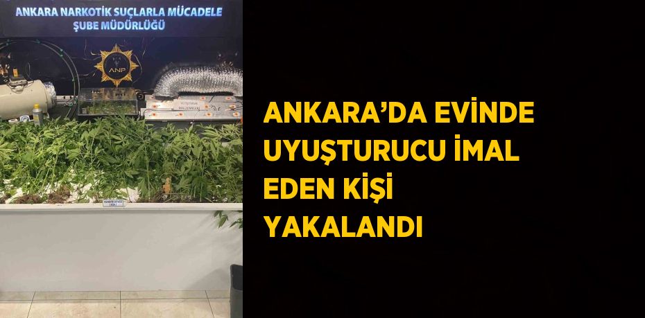 ANKARA’DA EVİNDE UYUŞTURUCU İMAL EDEN KİŞİ YAKALANDI