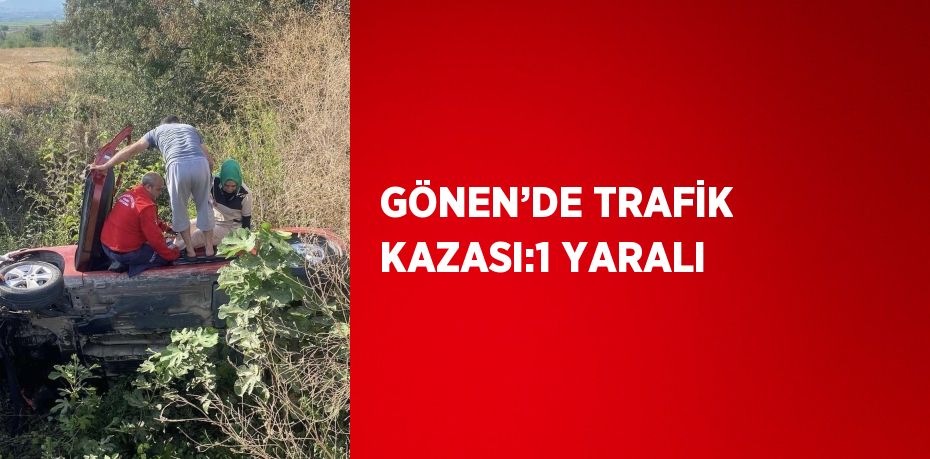 GÖNEN’DE TRAFİK KAZASI:1 YARALI