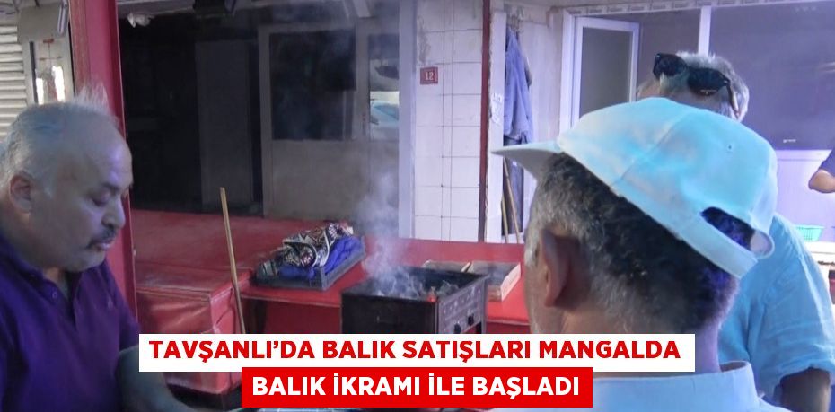 TAVŞANLI’DA BALIK SATIŞLARI MANGALDA BALIK İKRAMI İLE BAŞLADI