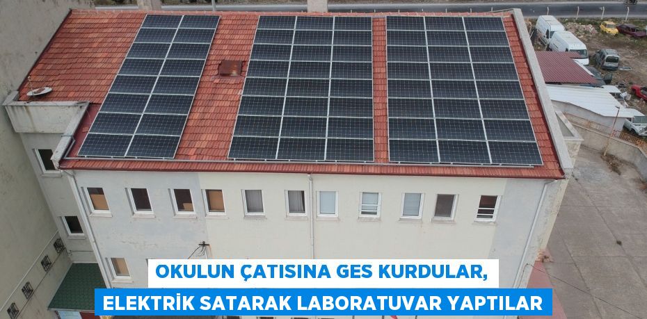 OKULUN ÇATISINA GES KURDULAR, ELEKTRİK SATARAK LABORATUVAR YAPTILAR