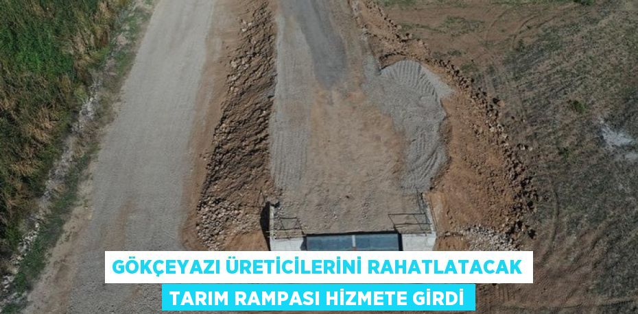 GÖKÇEYAZI ÜRETİCİLERİNİ RAHATLATACAK TARIM RAMPASI HİZMETE GİRDİ