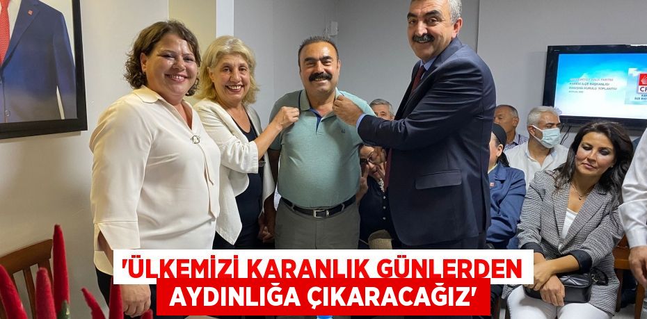 “ÜLKEMİZİ KARANLIK GÜNLERDEN  AYDINLIĞA ÇIKARACAĞIZ”