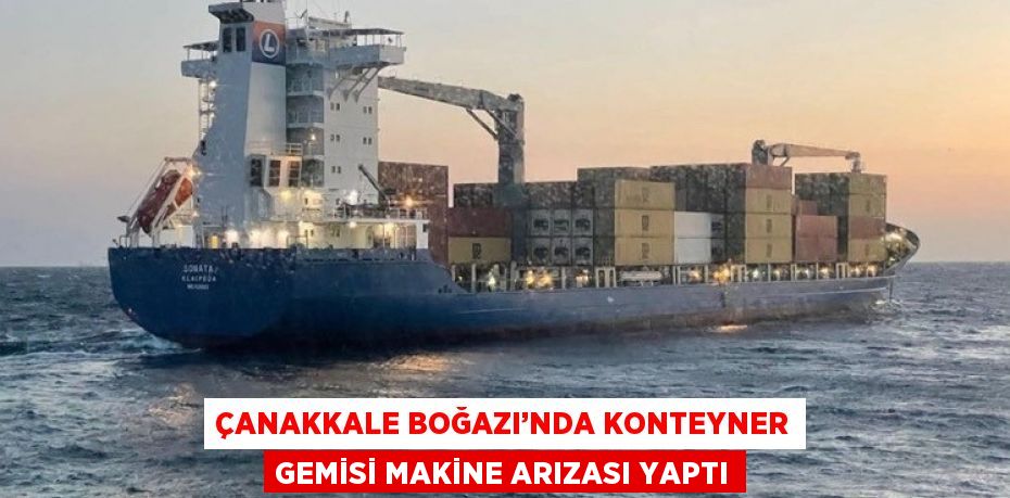 ÇANAKKALE BOĞAZI’NDA KONTEYNER GEMİSİ MAKİNE ARIZASI YAPTI