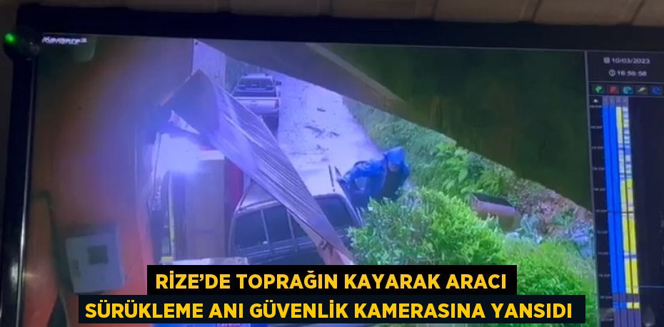 RİZE’DE TOPRAĞIN KAYARAK ARACI SÜRÜKLEME ANI GÜVENLİK KAMERASINA YANSIDI