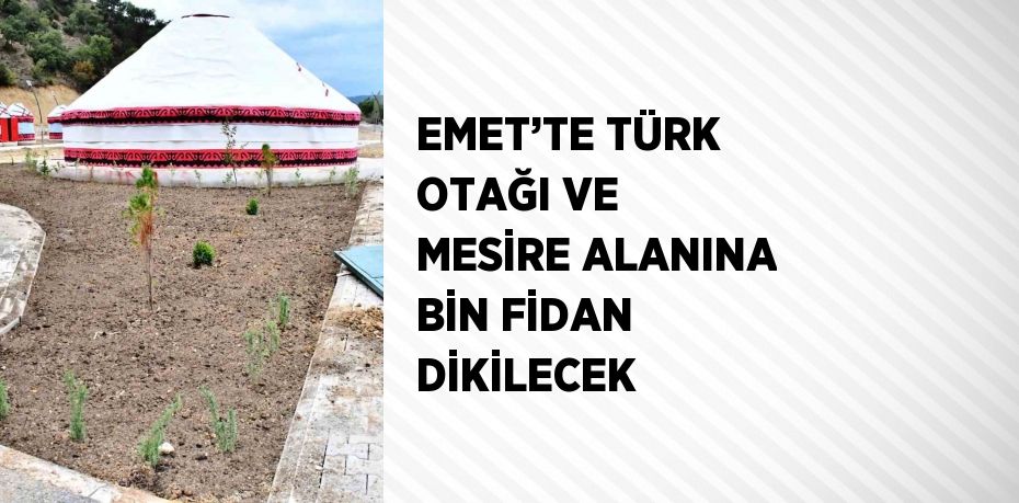 EMET’TE TÜRK OTAĞI VE MESİRE ALANINA BİN FİDAN DİKİLECEK