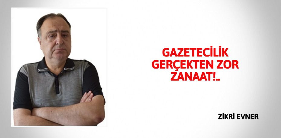 GAZETECİLİK GERÇEKTEN ZOR ZANAAT!..