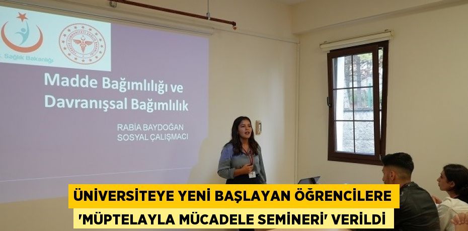 ÜNİVERSİTEYE YENİ BAŞLAYAN ÖĞRENCİLERE 'MÜPTELAYLA MÜCADELE SEMİNERİ' VERİLDİ