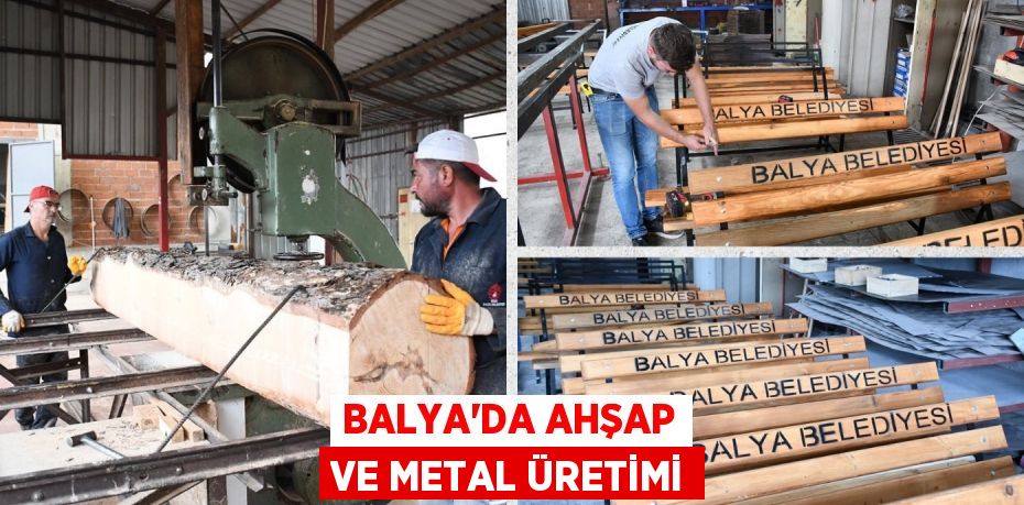 BALYA’DA AHŞAP VE METAL ÜRETİMİ