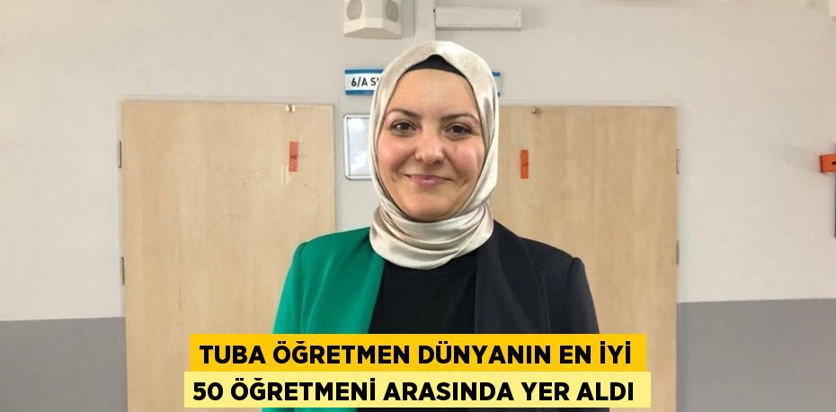 TUBA ÖĞRETMEN DÜNYANIN EN İYİ 50 ÖĞRETMENİ ARASINDA YER ALDI