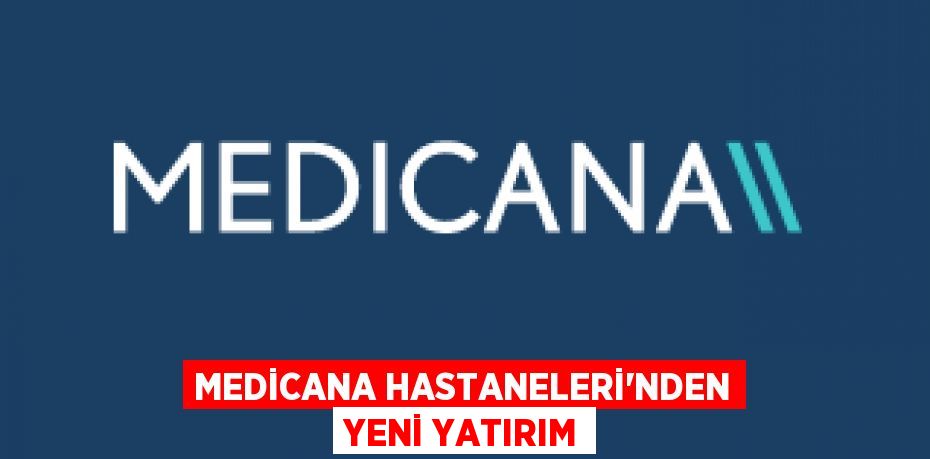 MEDİCANA HASTANELERİ’NDEN YENİ YATIRIM