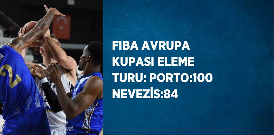 FIBA AVRUPA KUPASI ELEME TURU: PORTO:100 NEVEZİS:84