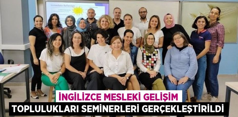 İNGİLİZCE MESLEKİ GELİŞİM TOPLULUKLARI SEMİNERLERİ GERÇEKLEŞTİRİLDİ