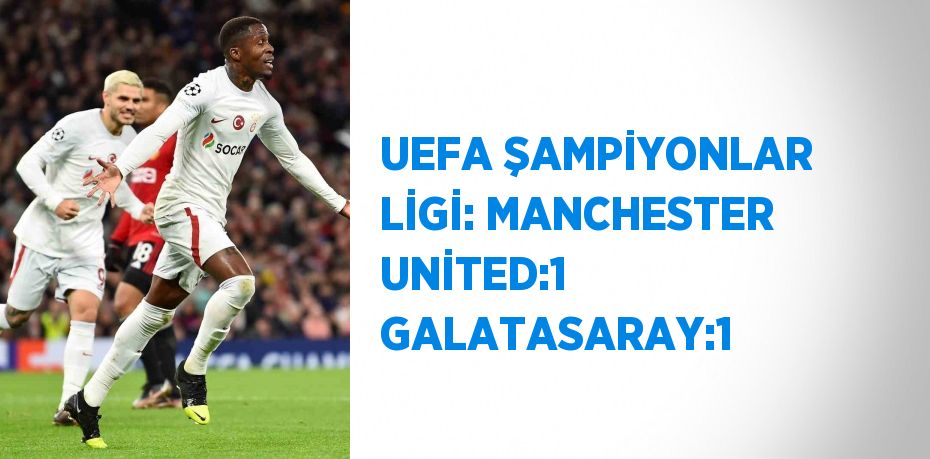 UEFA ŞAMPİYONLAR LİGİ: MANCHESTER UNİTED:1 GALATASARAY:1