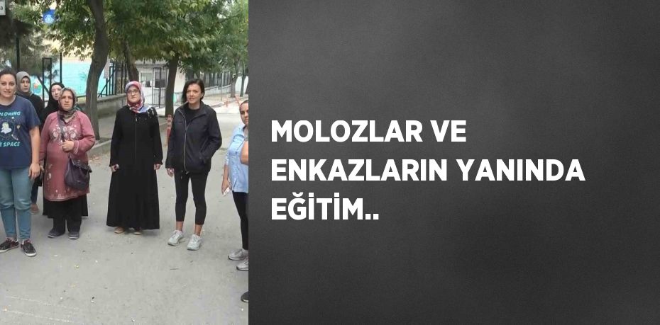 MOLOZLAR VE ENKAZLARIN YANINDA EĞİTİM..