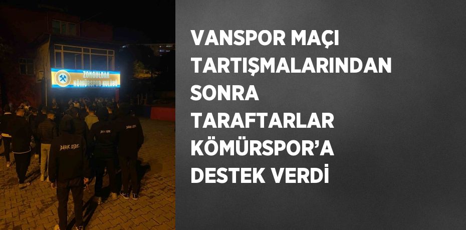 VANSPOR MAÇI TARTIŞMALARINDAN SONRA TARAFTARLAR KÖMÜRSPOR’A DESTEK VERDİ