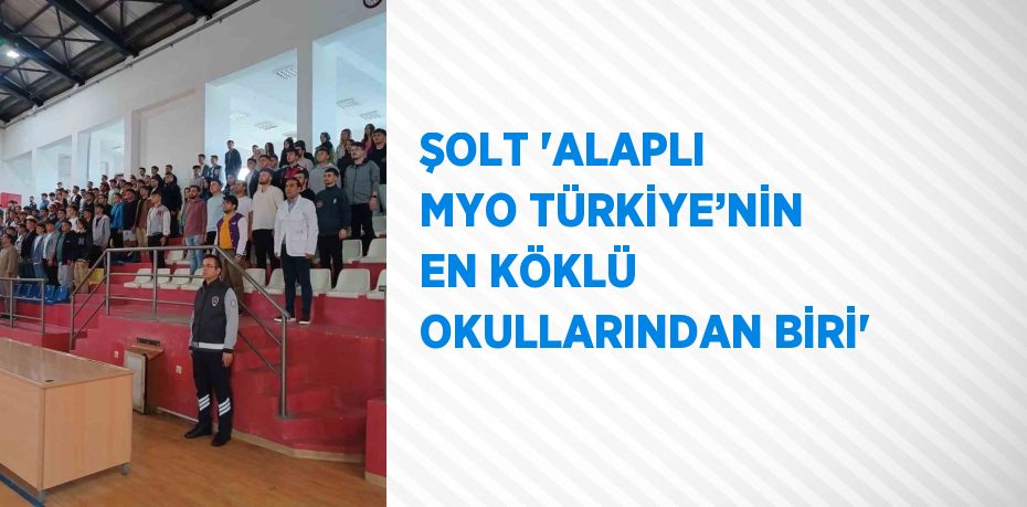 ŞOLT 'ALAPLI MYO TÜRKİYE’NİN EN KÖKLÜ OKULLARINDAN BİRİ'