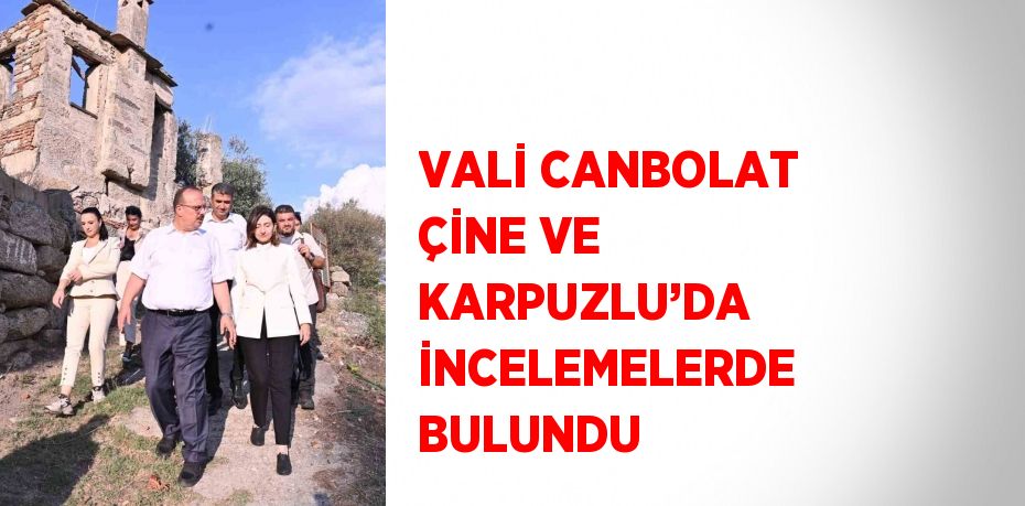 VALİ CANBOLAT ÇİNE VE KARPUZLU’DA İNCELEMELERDE BULUNDU