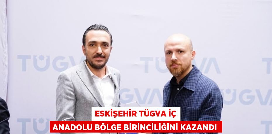 ESKİŞEHİR TÜGVA İÇ ANADOLU BÖLGE BİRİNCİLİĞİNİ KAZANDI