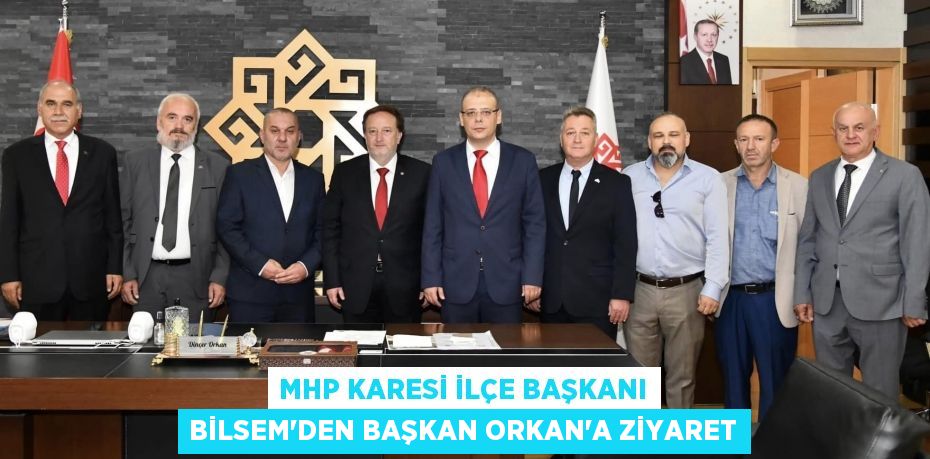 MHP KARESİ İLÇE BAŞKANI BİLSEM’DEN BAŞKAN ORKAN’A ZİYARET