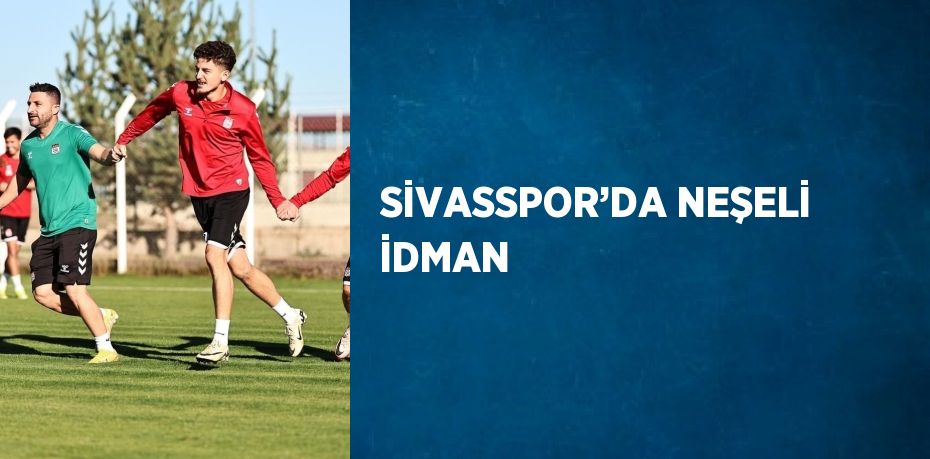 SİVASSPOR’DA NEŞELİ İDMAN