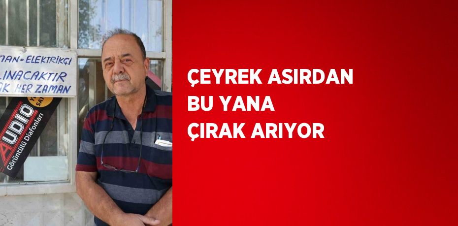 ÇEYREK ASIRDAN BU YANA ÇIRAK ARIYOR